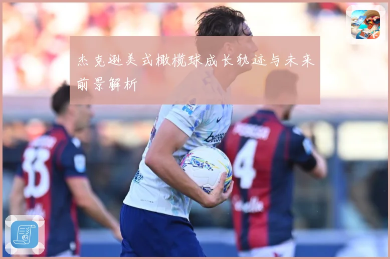 杰克逊美式橄榄球成长轨迹与未来前景解析