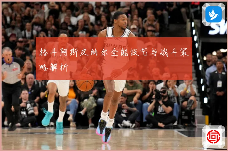 格斗阿斯皮纳尔全能技艺与战斗策略解析