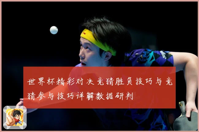世界杯精彩对决竞猜胜负技巧与竞猜参与技巧详解数据研判