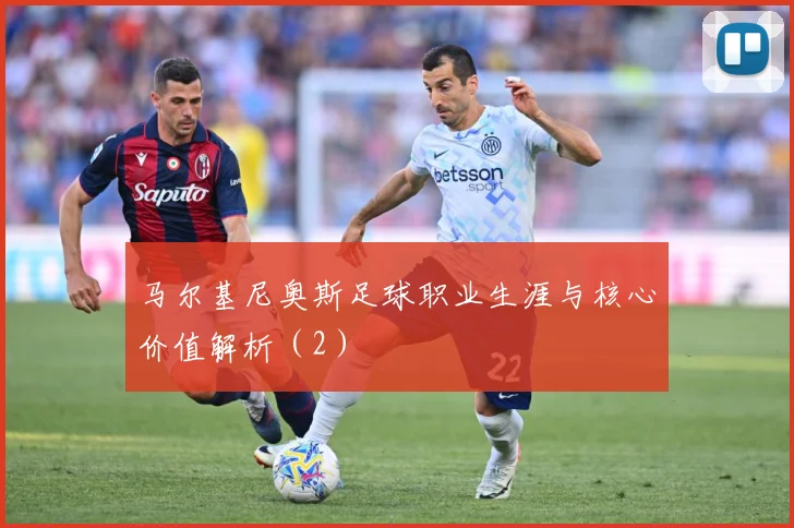 马尔基尼奥斯足球职业生涯与核心价值解析（2）