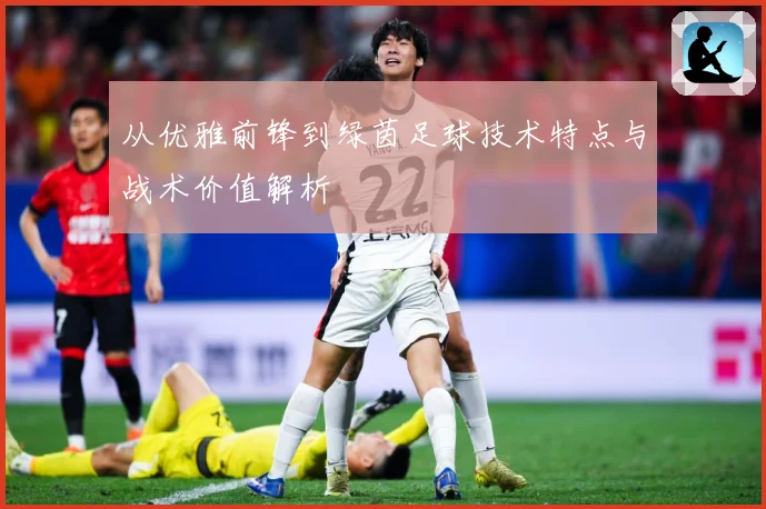 从优雅前锋到绿茵足球技术特点与战术价值解析