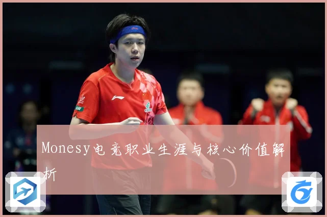 Monesy电竞职业生涯与核心价值解析