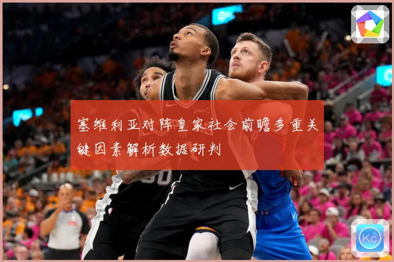 塞维利亚对阵皇家社会前瞻多重关键因素解析数据研判