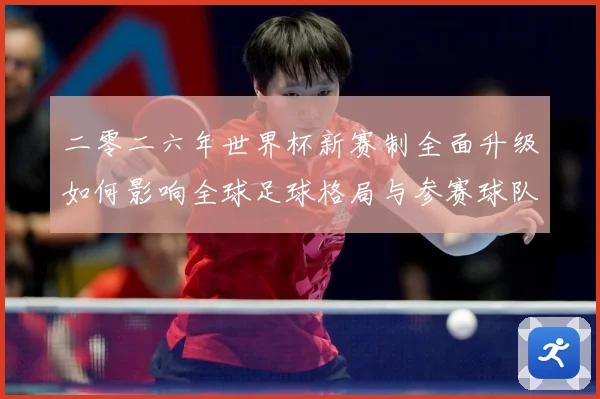 二零二六年世界杯新赛制全面升级如何影响全球足球格局与参赛球队数据研判