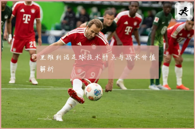 里维利诺足球技术特点与战术价值解析