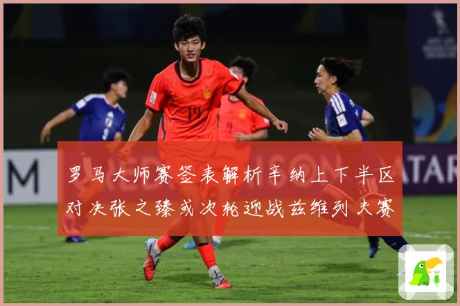罗马大师赛签表解析辛纳上下半区对决张之臻或次轮迎战兹维列夫赛场观察