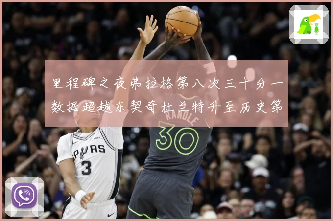 里程碑之夜弗拉格第八次三十分一数据超越东契奇杜兰特升至历史第赛场复盘