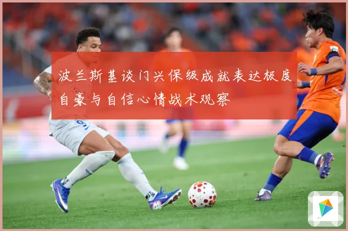 波兰斯基谈门兴保级成就表达极度自豪与自信心情战术观察