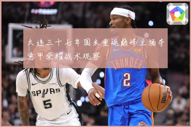久违三十七年国米重返巅峰主场夺意甲荣耀战术观察