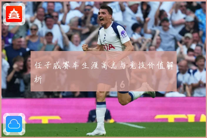 任子威赛车生涯高光与竞技价值解析