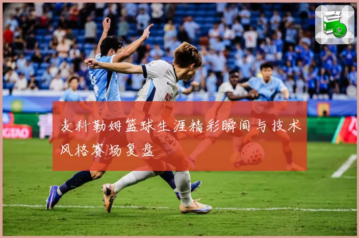 麦科勒姆篮球生涯精彩瞬间与技术风格赛场复盘