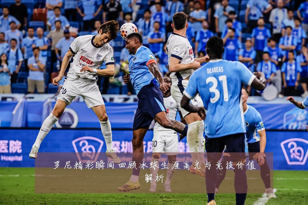 罗尼精彩瞬间回顾冰球生涯高光与竞技价值解析