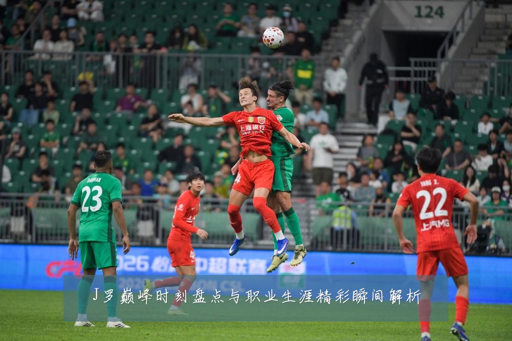 J罗巅峰时刻盘点与职业生涯精彩瞬间解析