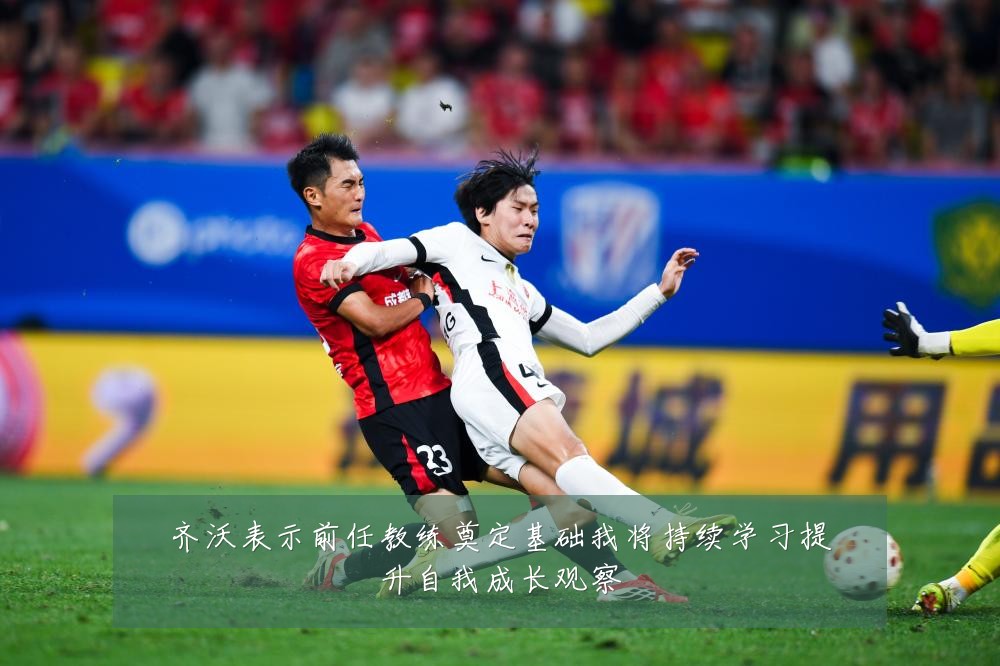 齐沃表示前任教练奠定基础我将持续学习提升自我成长观察