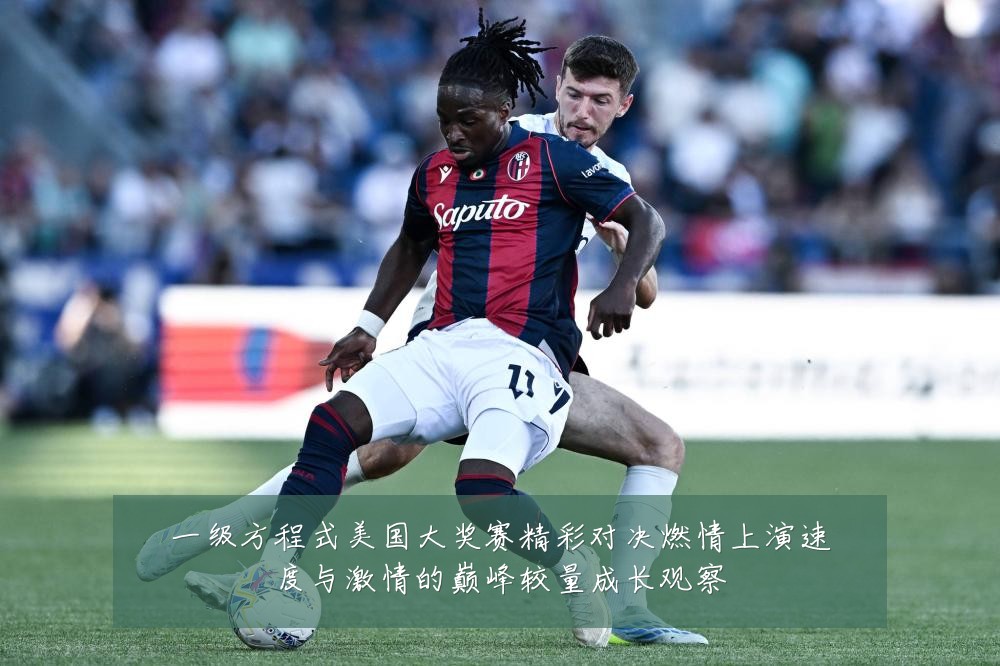一级方程式美国大奖赛精彩对决燃情上演速度与激情的巅峰较量成长观察