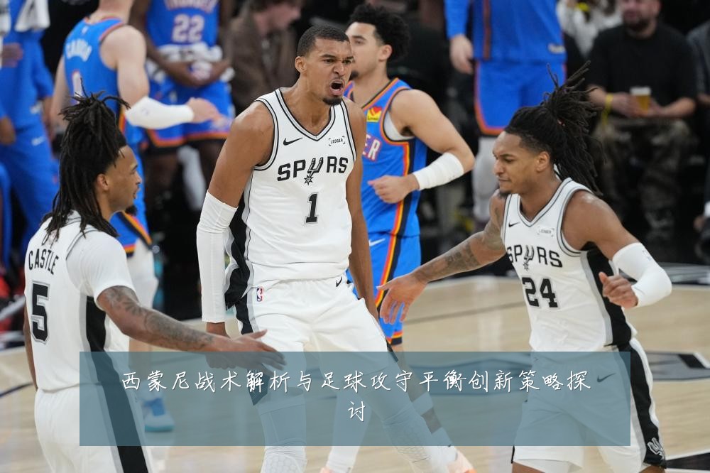 西蒙尼战术解析与足球攻守平衡创新策略探讨