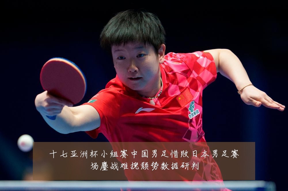 十七亚洲杯小组赛中国男足惜败日本男足赛场鏖战难挽颓势数据研判