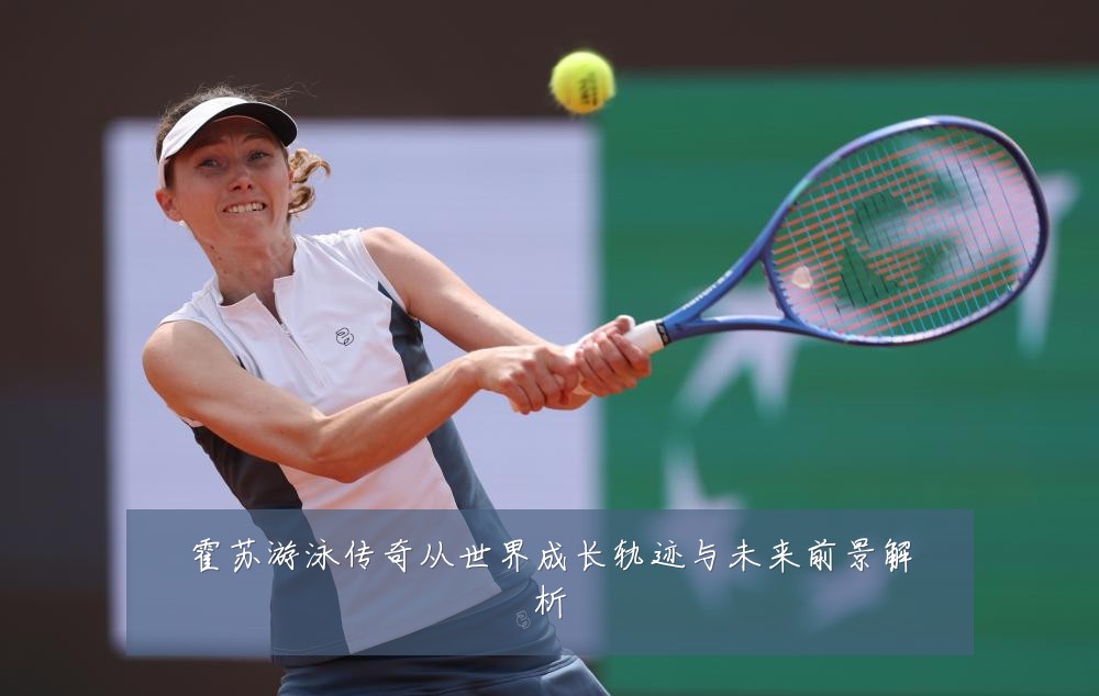 霍苏游泳传奇从世界成长轨迹与未来前景解析