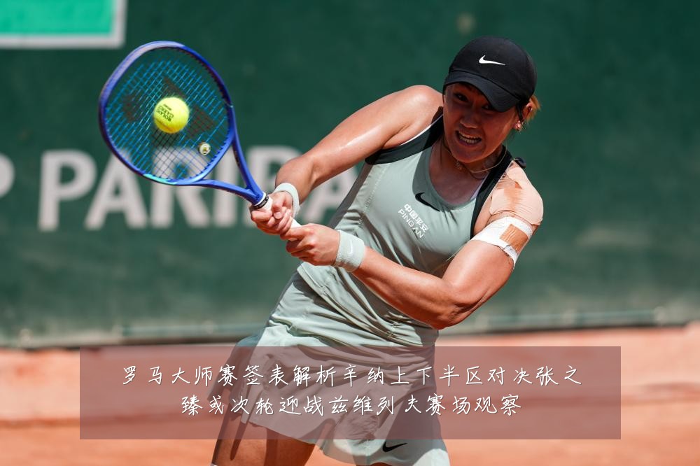 罗马大师赛签表解析辛纳上下半区对决张之臻或次轮迎战兹维列夫赛场观察