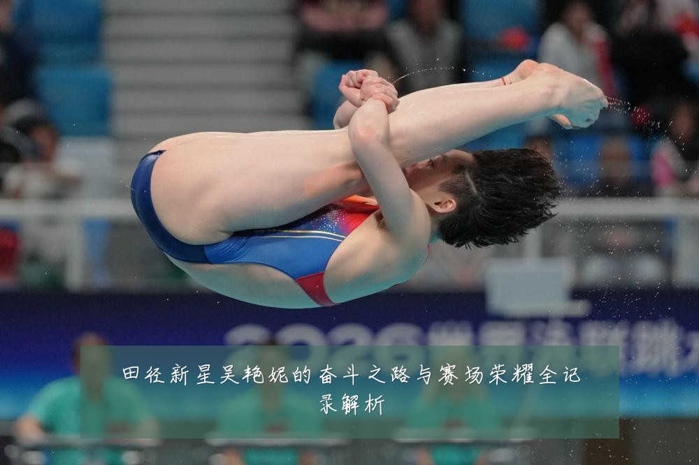 田径新星吴艳妮的奋斗之路与赛场荣耀全记录解析