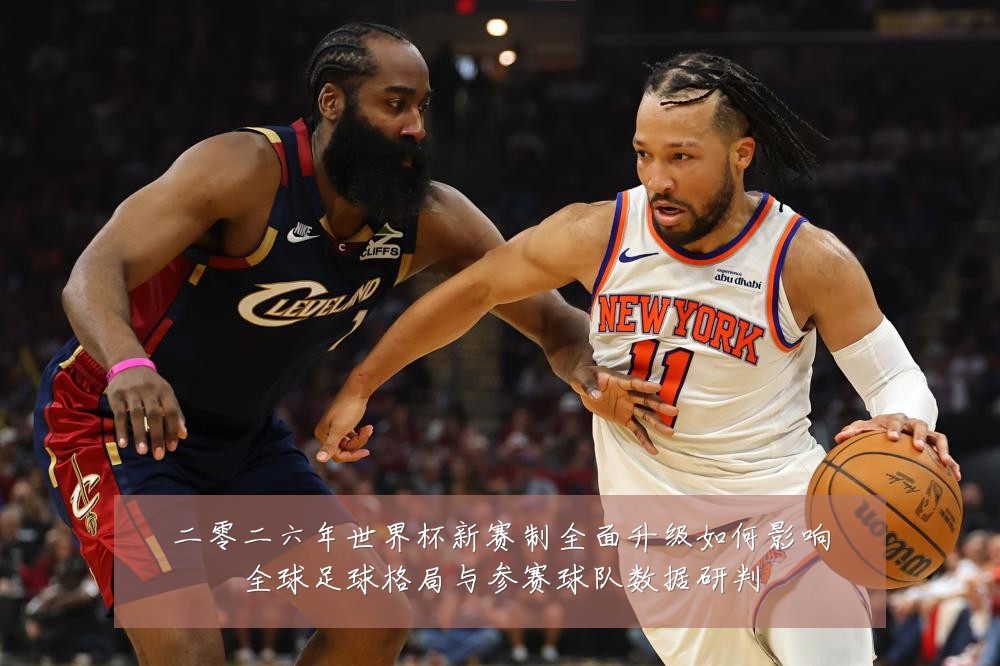 二零二六年世界杯新赛制全面升级如何影响全球足球格局与参赛球队数据研判