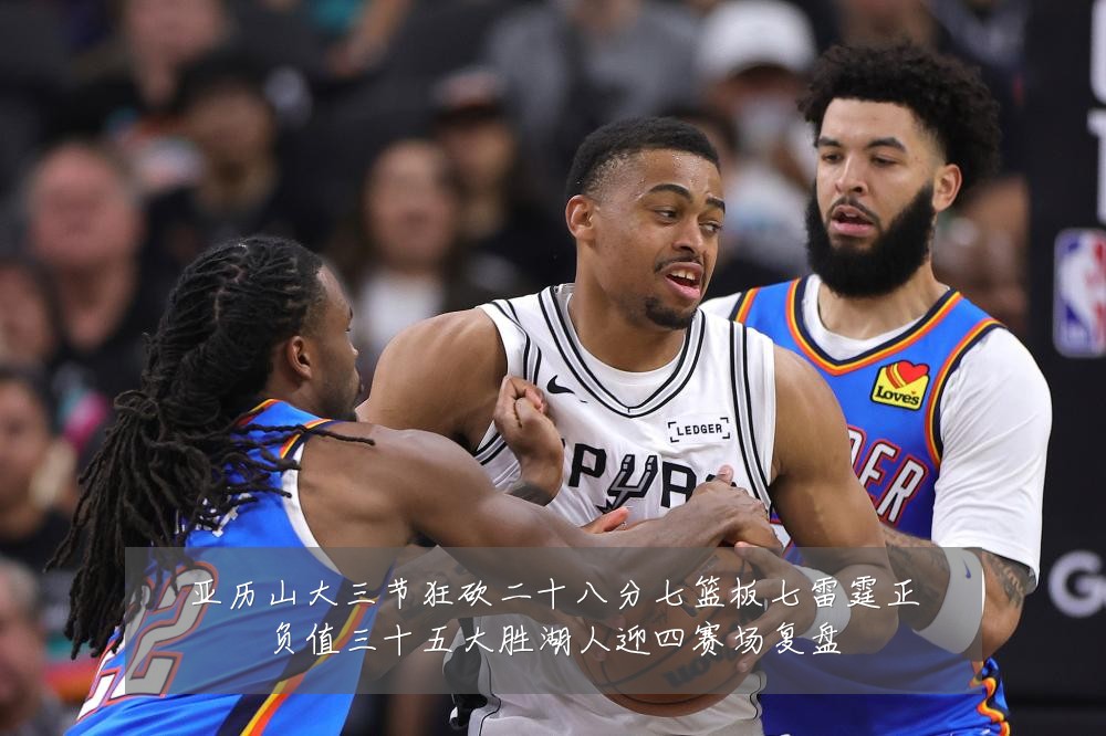 亚历山大三节狂砍二十八分七篮板七雷霆正负值三十五大胜湖人迎四赛场复盘