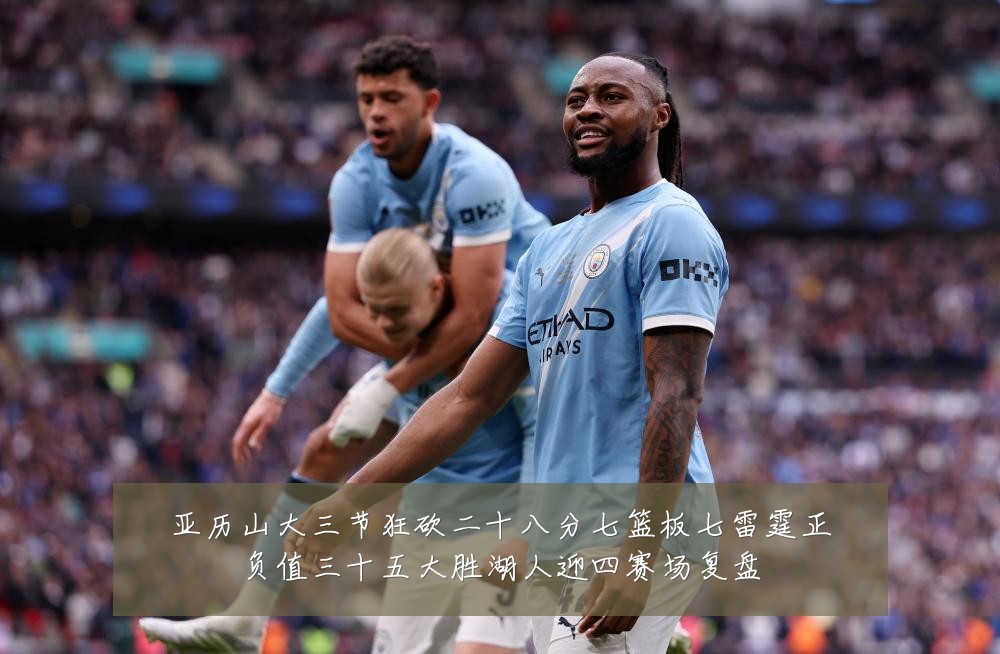 亚历山大三节狂砍二十八分七篮板七雷霆正负值三十五大胜湖人迎四赛场复盘