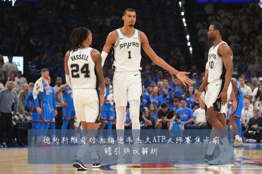 德约科维奇对决梅德韦杰夫ATP大师赛焦点前瞻引热议解析